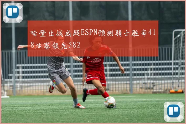 哈登出战成疑ESPN预测骑士胜率418活塞领先582