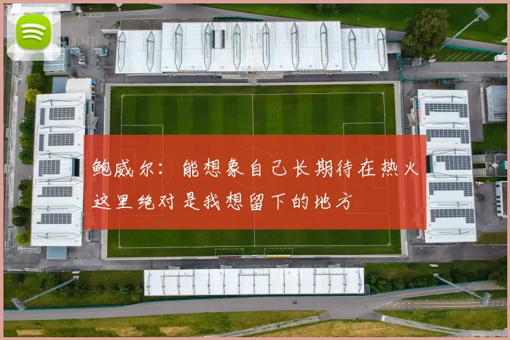 鲍威尔：能想象自己长期待在热火这里绝对是我想留下的地方