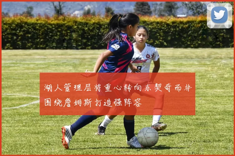 湖人管理层将重心转向东契奇而非围绕詹姆斯打造强阵容