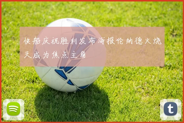 快船庆祝胜利发布海报伦纳德火烧天成为焦点主角