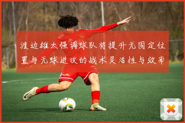 渡边雄太强调球队将提升无固定位置与无球进攻的战术灵活性与效率