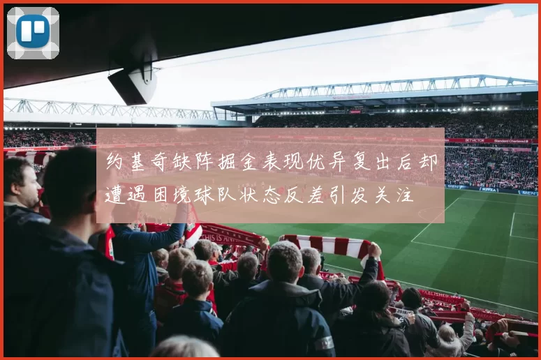 约基奇缺阵掘金表现优异复出后却遭遇困境球队状态反差引发关注