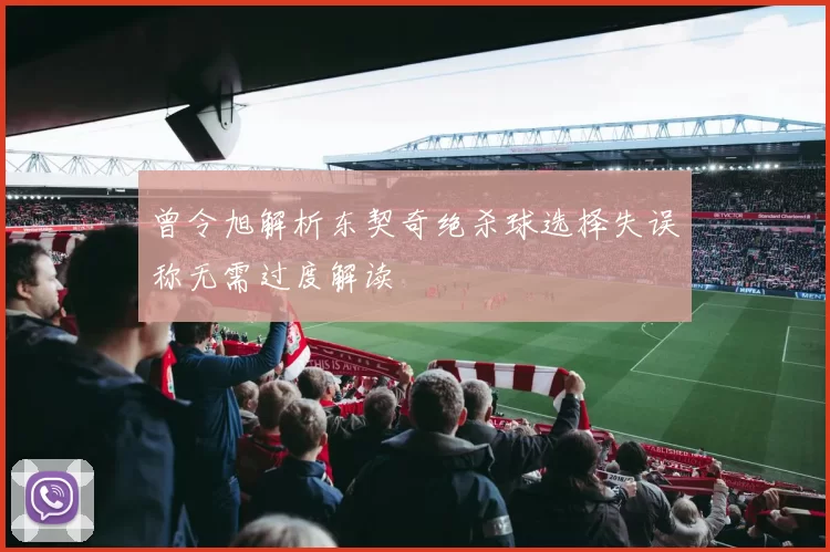 曾令旭解析东契奇绝杀球选择失误称无需过度解读