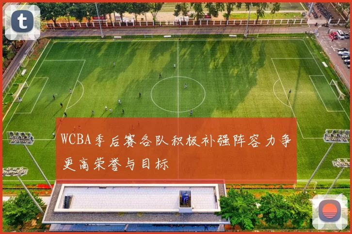 WCBA季后赛各队积极补强阵容力争更高荣誉与目标