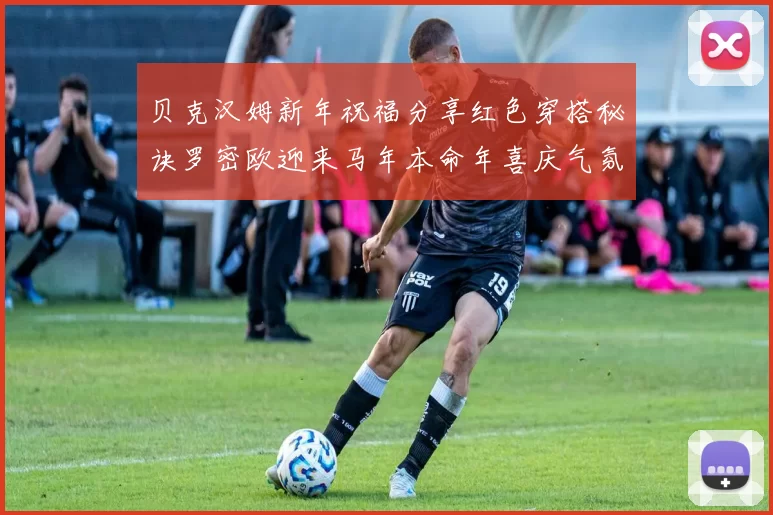 贝克汉姆新年祝福分享红色穿搭秘诀罗密欧迎来马年本命年喜庆气氛