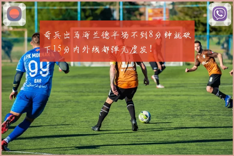 奇兵出马海兰德半场不到8分钟就砍下15分内外线都弹无虚发！