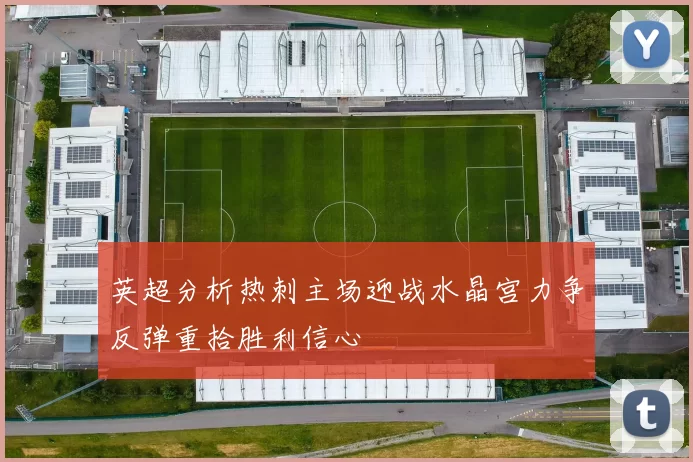 英超分析热刺主场迎战水晶宫力争反弹重拾胜利信心