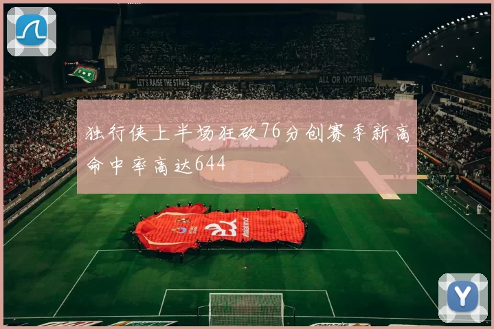 独行侠上半场狂砍76分创赛季新高命中率高达644