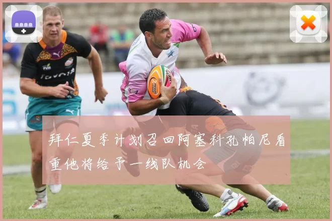 拜仁夏季计划召回阿塞科孔帕尼看重他将给予一线队机会