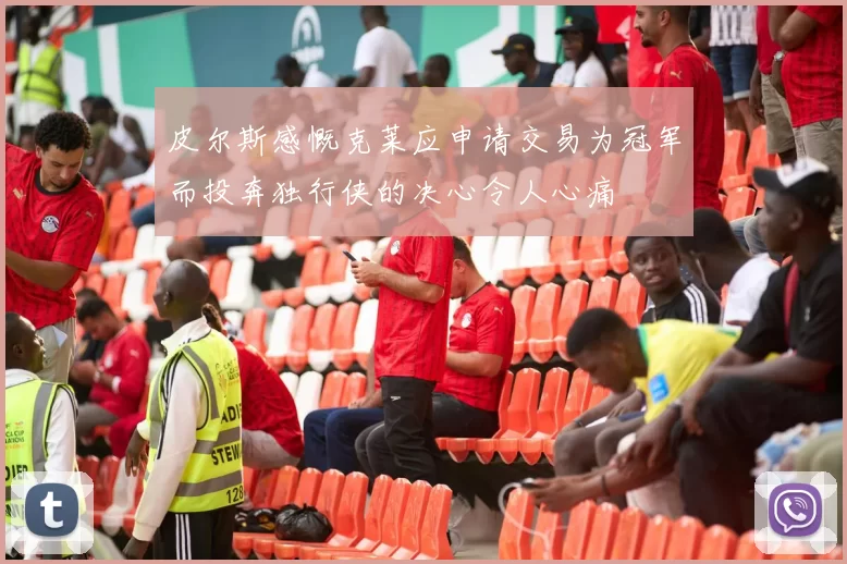皮尔斯感慨克莱应申请交易为冠军而投奔独行侠的决心令人心痛