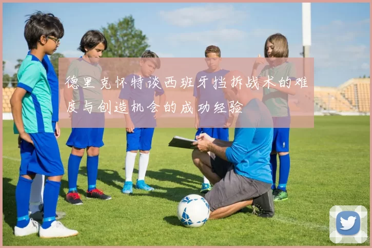 德里克怀特谈西班牙挡拆战术的难度与创造机会的成功经验