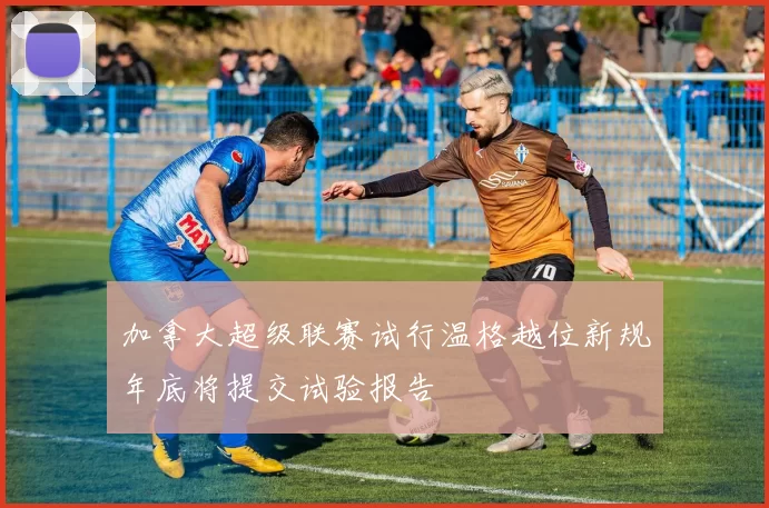 加拿大超级联赛试行温格越位新规年底将提交试验报告