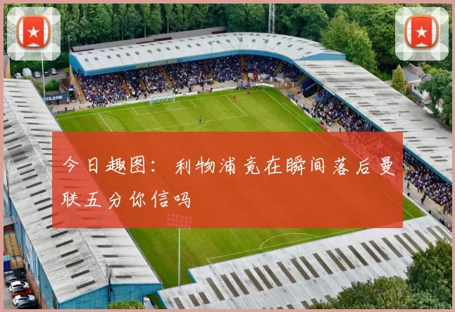 今日趣图：利物浦竟在瞬间落后曼联五分你信吗