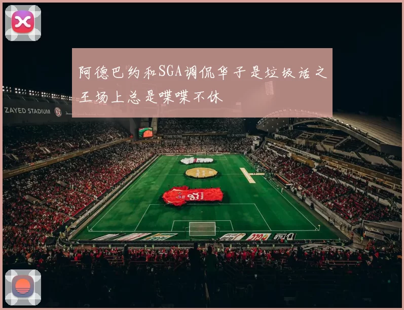 阿德巴约和SGA调侃华子是垃圾话之王场上总是喋喋不休
