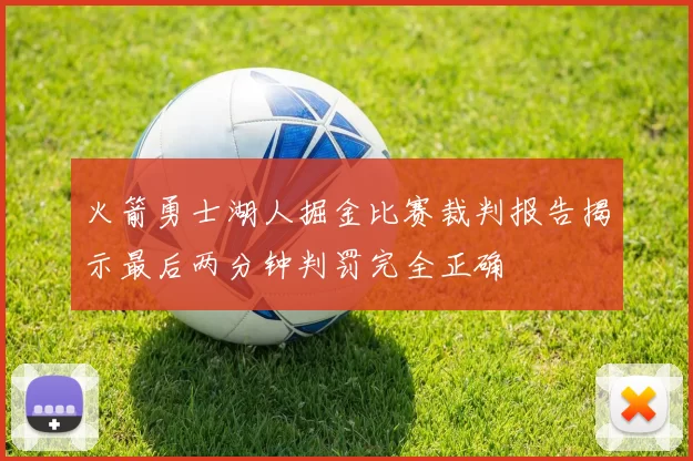 火箭勇士湖人掘金比赛裁判报告揭示最后两分钟判罚完全正确